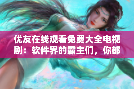 优友在线观看免费大全电视剧：软件界的霸主们，你都了解吗？
