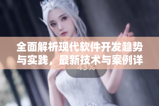 全面解析现代软件开发趋势与实践，最新技术与案例详解！