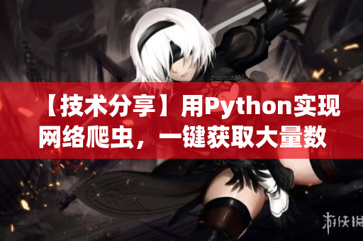 【技术分享】用Python实现网络爬虫，一键获取大量数据