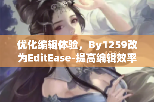 优化编辑体验，By1259改为EditEase-提高编辑效率的优秀软件