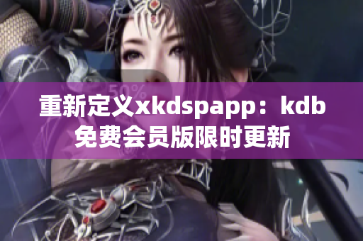 重新定义xkdspapp：kdb免费会员版限时更新