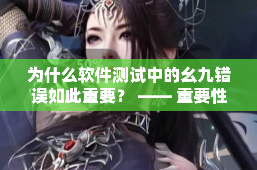 为什么软件测试中的幺九错误如此重要？ —— 重要性探讨
