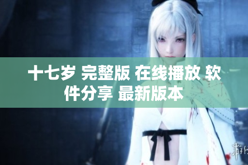 十七岁 完整版 在线播放 软件分享 最新版本