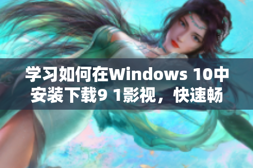 学习如何在Windows 10中安装下载9 1影视，快速畅享高清影视资源