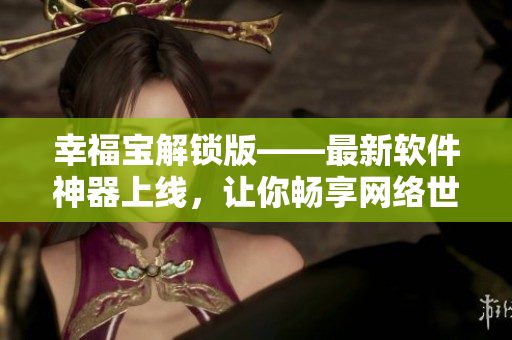 幸福宝解锁版——最新软件神器上线，让你畅享网络世界