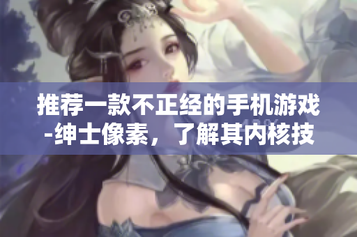 推荐一款不正经的手机游戏-绅士像素，了解其内核技术的创新特点