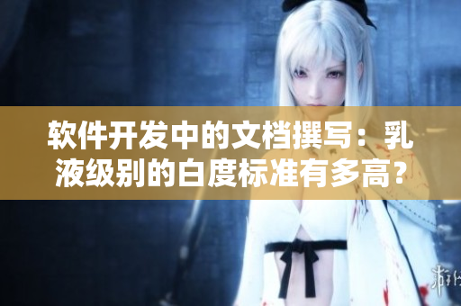 软件开发中的文档撰写：乳液级别的白度标准有多高？