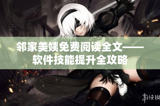 邻家美姨免费阅读全文——软件技能提升全攻略