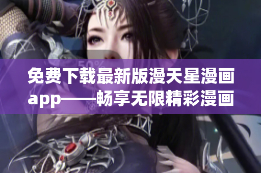 免费下载最新版漫天星漫画app——畅享无限精彩漫画福利