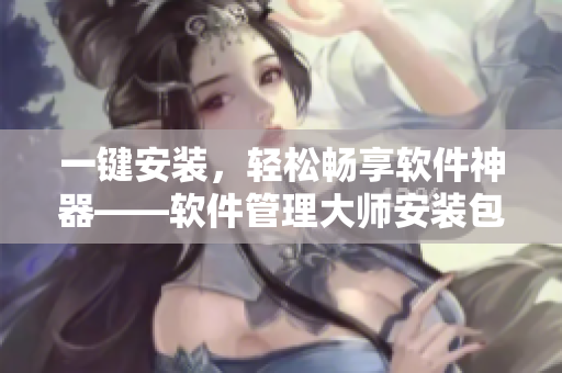 一键安装，轻松畅享软件神器——软件管理大师安装包