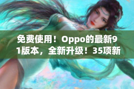免费使用！Oppo的最新9 1版本，全新升级！35项新功能等你发现！