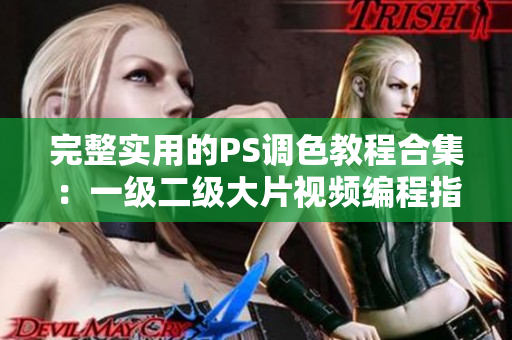 完整实用的PS调色教程合集：一级二级大片视频编程指南