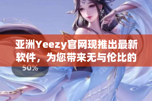 亚洲Yeezy官网现推出最新软件，为您带来无与伦比的体验