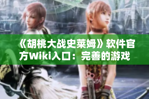 《胡桃大战史莱姆》软件官方Wiki入口：完善的游戏指南与开发者信息