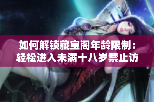 如何解锁藏宝阁年龄限制：轻松进入未满十八岁禁止访问的神秘宝藏世界