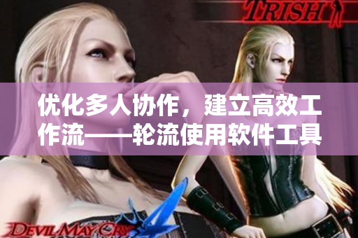优化多人协作，建立高效工作流——轮流使用软件工具最佳实践