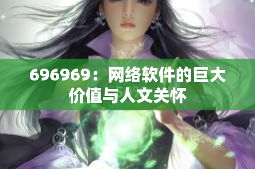 696969：网络软件的巨大价值与人文关怀