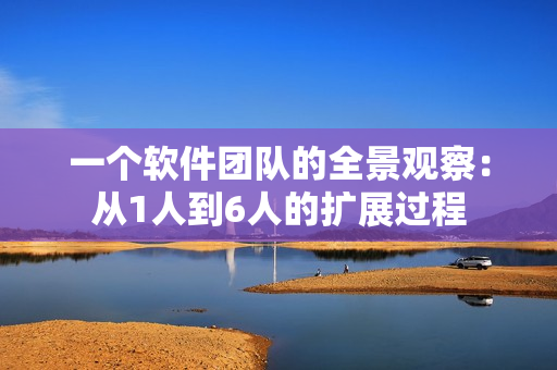 一个软件团队的全景观察：从1人到6人的扩展过程