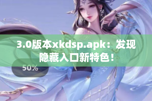 3.0版本xkdsp.apk：发现隐藏入口新特色！