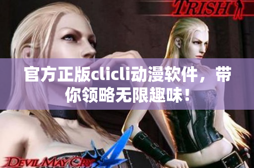 官方正版clicli动漫软件，带你领略无限趣味！