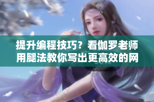 提升编程技巧？看伽罗老师用腿法教你写出更高效的网络软件！