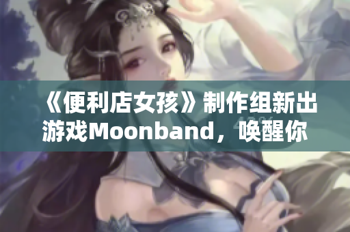 《便利店女孩》制作组新出游戏Moonband，唤醒你的音乐灵魂！