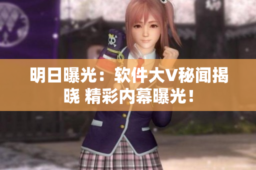 明日曝光：软件大V秘闻揭晓 精彩内幕曝光！