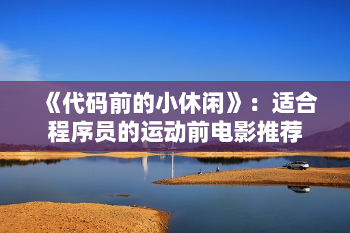 《代码前的小休闲》：适合程序员的运动前电影推荐