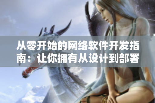 从零开始的网络软件开发指南：让你拥有从设计到部署全流程的经验