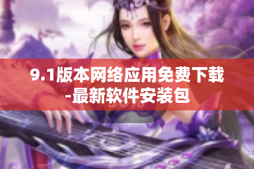 9.1版本网络应用免费下载-最新软件安装包