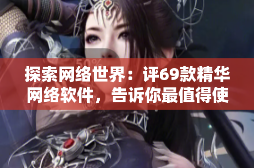 探索网络世界：评69款精华网络软件，告诉你最值得使用的产品