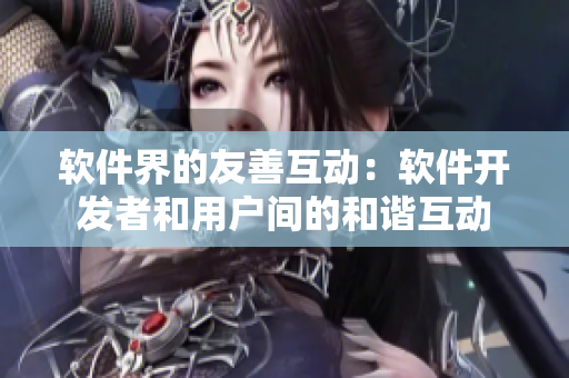 软件界的友善互动：软件开发者和用户间的和谐互动