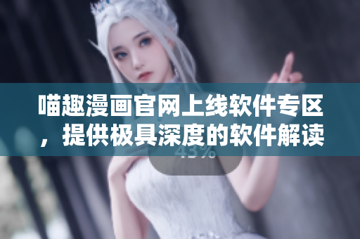 喵趣漫画官网上线软件专区，提供极具深度的软件解读!