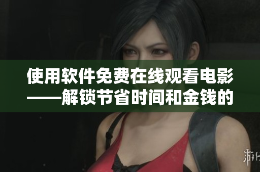 使用软件免费在线观看电影——解锁节省时间和金钱的方法