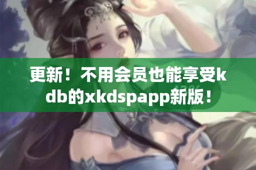 更新！不用会员也能享受kdb的xkdspapp新版！