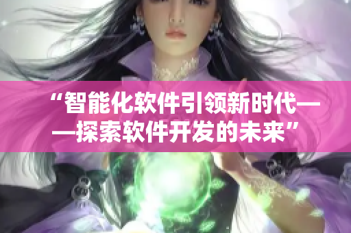 “智能化软件引领新时代——探索软件开发的未来”