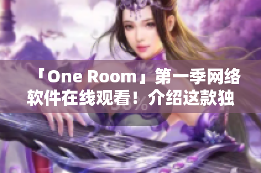 「One Room」第一季网络软件在线观看！介绍这款独特虚拟人生游戏软件！