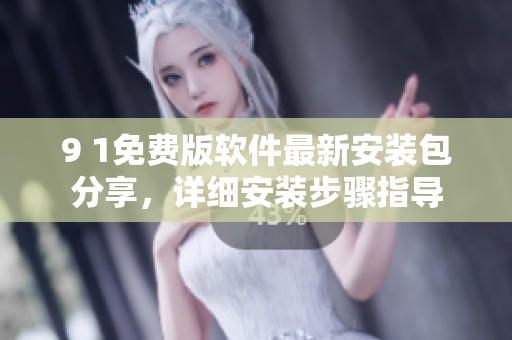 9 1免费版软件最新安装包分享，详细安装步骤指导
