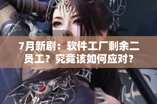 7月新剧：软件工厂剩余二员工？究竟该如何应对？