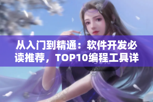 从入门到精通：软件开发必读推荐，TOP10编程工具详细解析！