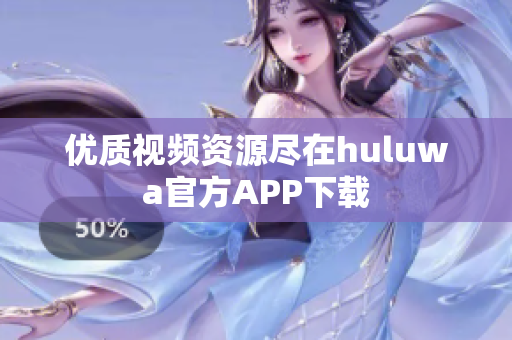 优质视频资源尽在huluwa官方APP下载