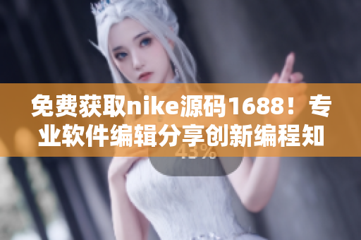 免费获取nike源码1688！专业软件编辑分享创新编程知识