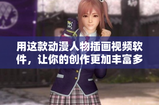 用这款动漫人物插画视频软件，让你的创作更加丰富多彩！