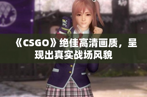 《CSGO》绝佳高清画质，呈现出真实战场风貌