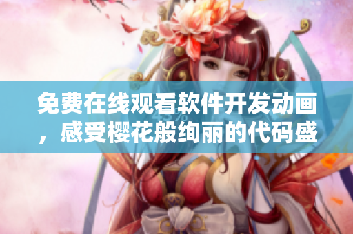 免费在线观看软件开发动画，感受樱花般绚丽的代码盛宴