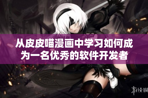 从皮皮喵漫画中学习如何成为一名优秀的软件开发者