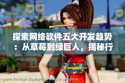 探索网络软件五大开发趋势：从草莓到绿巨人，揭秘行业未来发展方向