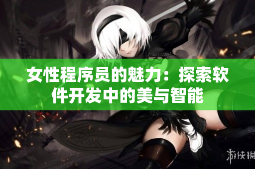 女性程序员的魅力：探索软件开发中的美与智能