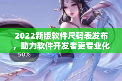 2022新版软件尺码表发布，助力软件开发者更专业化！