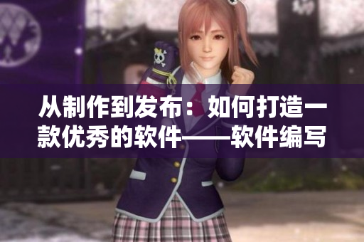从制作到发布：如何打造一款优秀的软件——软件编写经验分享